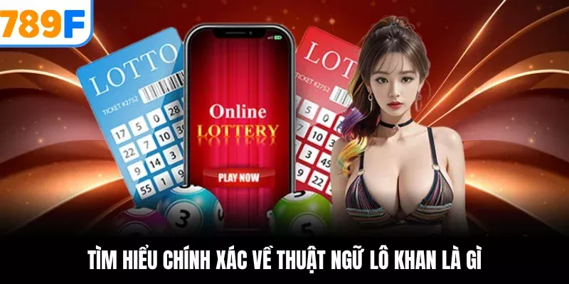 Lô Khan Là Gì? Kinh Nghiệm Bắt Lô Hiệu Quả Từ Cao Thủ 789F